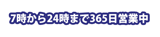 7時から24時まで365日営業中