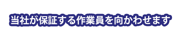 当社が保証する作業員を向かわせます